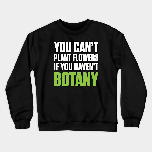 You Can't Plant A Flower If You Haven't Botany (White Text) Crewneck Sweatshirt by inotyler